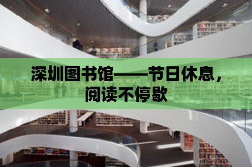 深圳圖書館——節日休息，閱讀不停歇