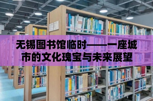 無(wú)錫圖書館臨時(shí)——一座城市的文化瑰寶與未來(lái)展望