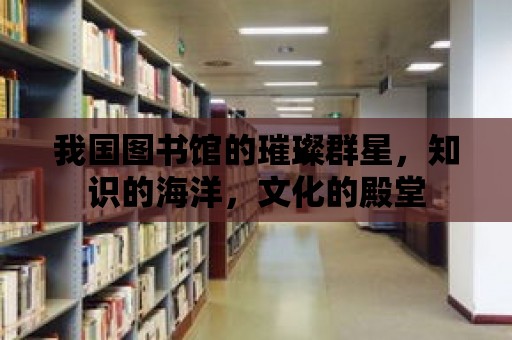 我國圖書館的璀璨群星，知識的海洋，文化的殿堂