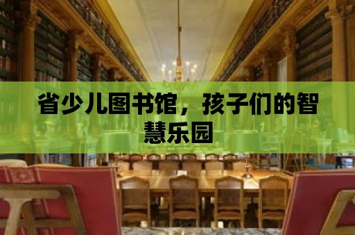 省少兒圖書館，孩子們的智慧樂園