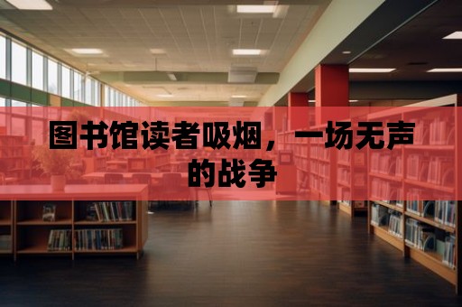 圖書館讀者吸煙，一場無聲的戰(zhàn)爭