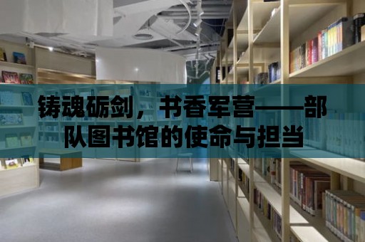 鑄魂礪劍，書香軍營——部隊圖書館的使命與擔當