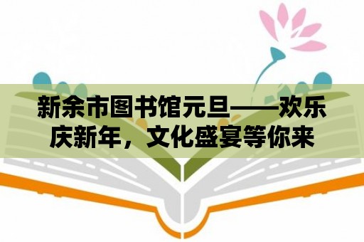 新余市圖書館元旦——歡樂慶新年，文化盛宴等你來