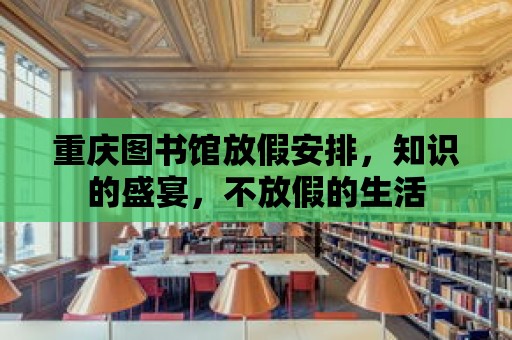 重慶圖書館放假安排，知識的盛宴，不放假的生活