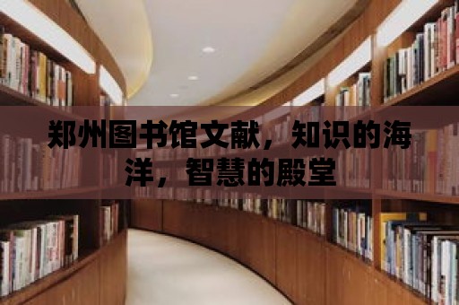 鄭州圖書館文獻，知識的海洋，智慧的殿堂