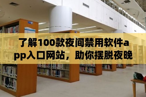 了解100款夜間禁用軟件app入口網站，助你擺脫夜晚手機的困擾