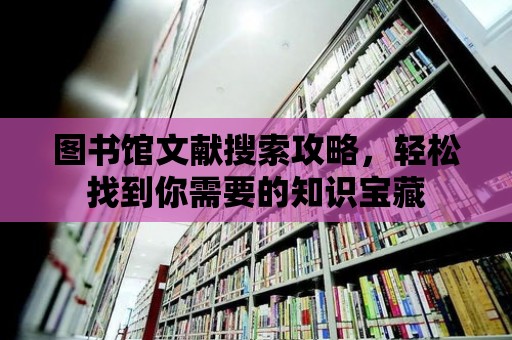 圖書館文獻搜索攻略，輕松找到你需要的知識寶藏