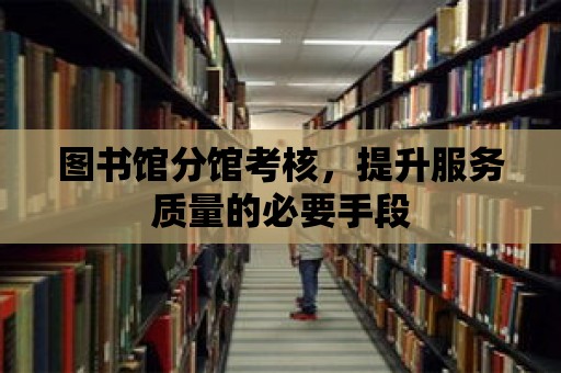 圖書館分館考核，提升服務質量的必要手段