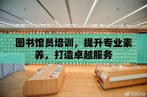 圖書館員培訓，提升專業素養，打造卓越服務