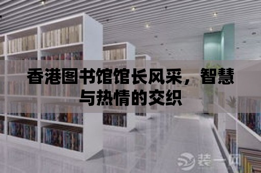 香港圖書館館長風(fēng)采，智慧與熱情的交織