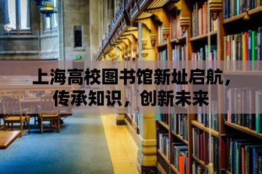 上海高校圖書館新址啟航，傳承知識，創新未來