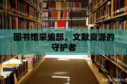 圖書館采編部，文獻資源的守護者