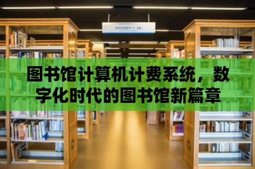 圖書館計算機計費系統(tǒng)，數(shù)字化時代的圖書館新篇章