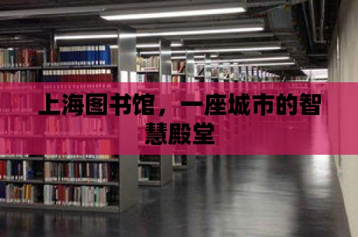 上海圖書館，一座城市的智慧殿堂