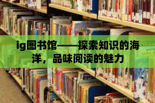 ig圖書館——探索知識的海洋，品味閱讀的魅力