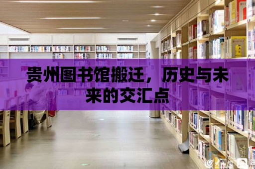 貴州圖書館搬遷，歷史與未來的交匯點(diǎn)