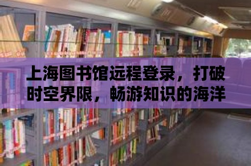 上海圖書館遠程登錄，打破時空界限，暢游知識的海洋