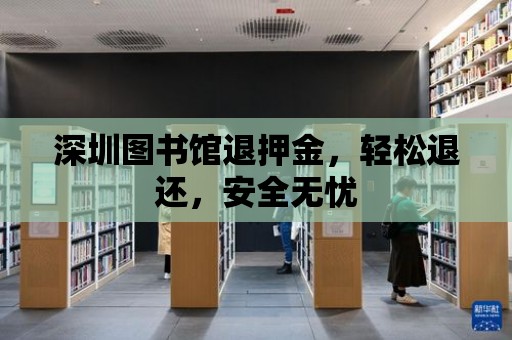 深圳圖書館退押金，輕松退還，安全無憂