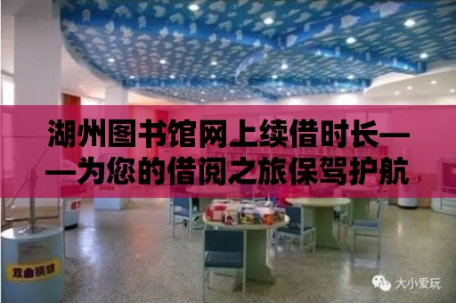 湖州圖書館網上續借時長——為您的借閱之旅保駕護航