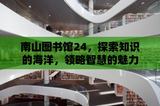 南山圖書館24，探索知識的海洋，領略智慧的魅力