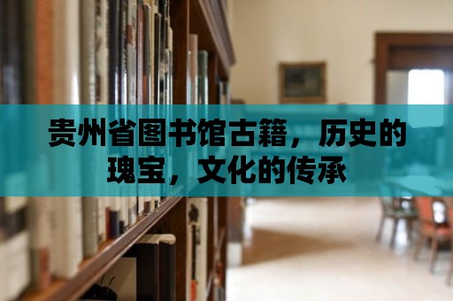 貴州省圖書館古籍，歷史的瑰寶，文化的傳承