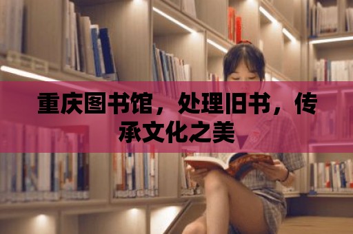 重慶圖書館，處理舊書，傳承文化之美