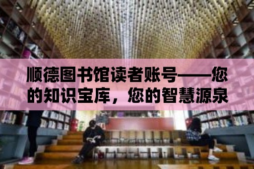 順德圖書館讀者賬號——您的知識寶庫，您的智慧源泉