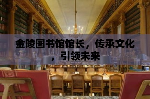 金陵圖書館館長，傳承文化，引領未來