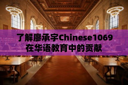 了解廖承宇Chinese1069在華語教育中的貢獻(xiàn)