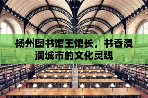 揚州圖書館王館長，書香浸潤城市的文化靈魂