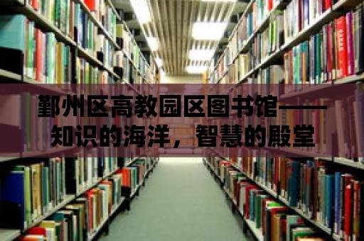 鄞州區(qū)高教園區(qū)圖書館——知識的海洋，智慧的殿堂