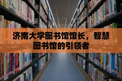 濟南大學圖書館館長，智慧圖書館的引領者