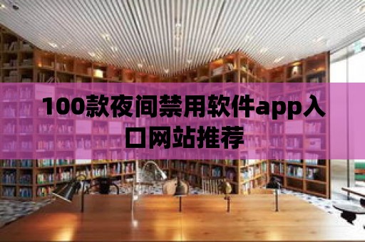 100款夜間禁用軟件app入口網(wǎng)站推薦