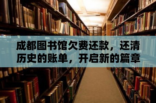 成都圖書館欠費還款，還清歷史的賬單，開啟新的篇章