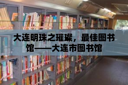 大連明珠之璀璨，最佳圖書館——大連市圖書館