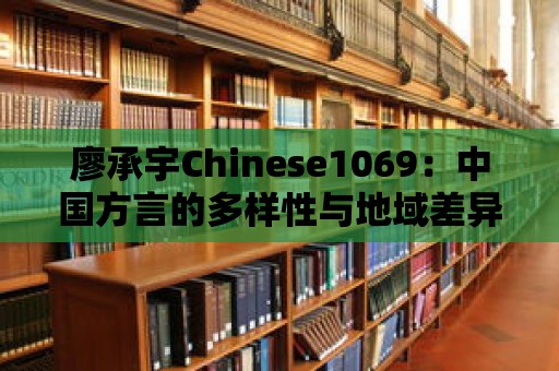 廖承宇Chinese1069：中國方言的多樣性與地域差異