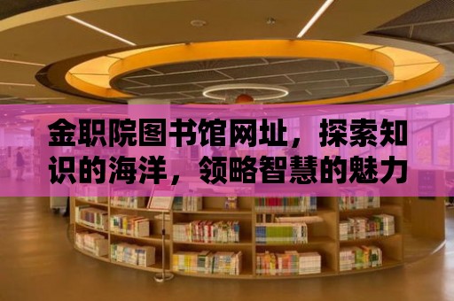 金職院圖書館網址，探索知識的海洋，領略智慧的魅力