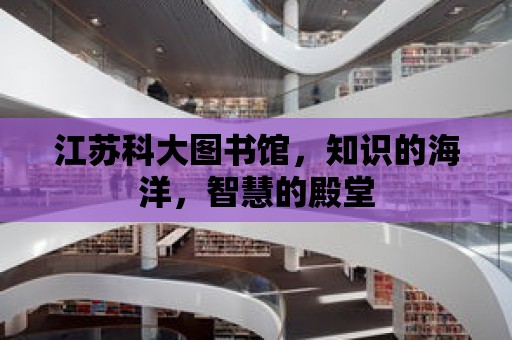 江蘇科大圖書館，知識的海洋，智慧的殿堂