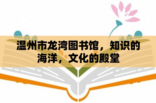 溫州市龍灣圖書館，知識的海洋，文化的殿堂