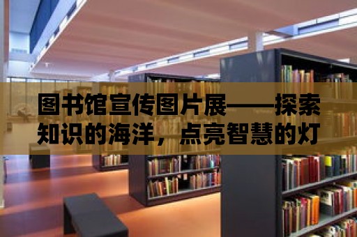 圖書館宣傳圖片展——探索知識的海洋，點亮智慧的燈塔