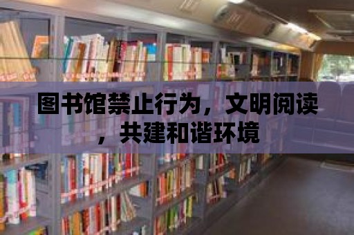 圖書館禁止行為，文明閱讀，共建和諧環(huán)境