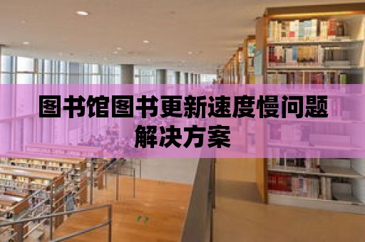 圖書館圖書更新速度慢問題解決方案