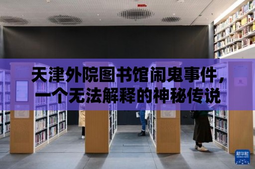 天津外院圖書館鬧鬼事件，一個無法解釋的神秘傳說