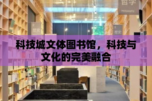 科技城文體圖書館，科技與文化的完美融合