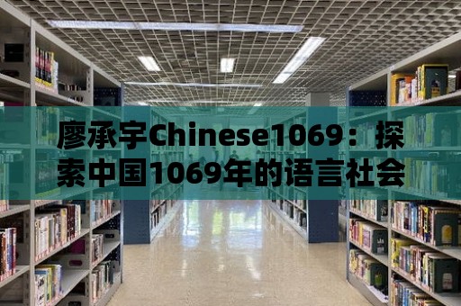 廖承宇Chinese1069：探索中國1069年的語言社會