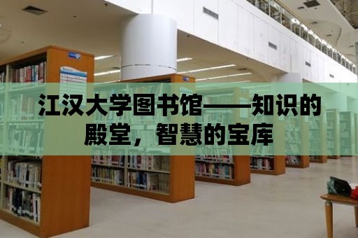 江漢大學圖書館——知識的殿堂，智慧的寶庫