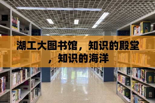 湖工大圖書館，知識的殿堂，知識的海洋