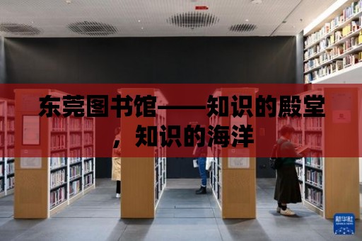 東莞圖書館——知識的殿堂，知識的海洋