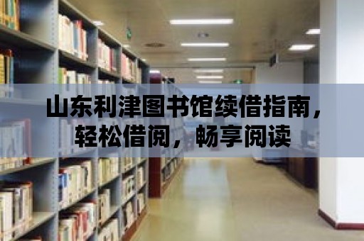 山東利津圖書館續借指南，輕松借閱，暢享閱讀