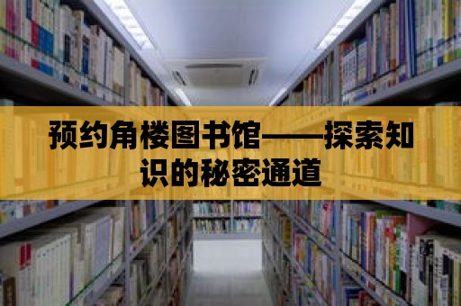 預約角樓圖書館——探索知識的秘密通道